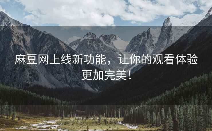 麻豆网上线新功能，让你的观看体验更加完美！