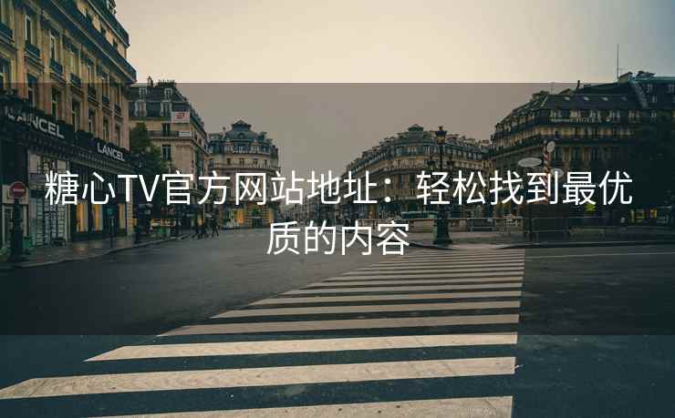 糖心TV官方网站地址：轻松找到最优质的内容