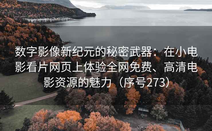 数字影像新纪元的秘密武器：在小电影看片网页上体验全网免费、高清电影资源的魅力（序号273）