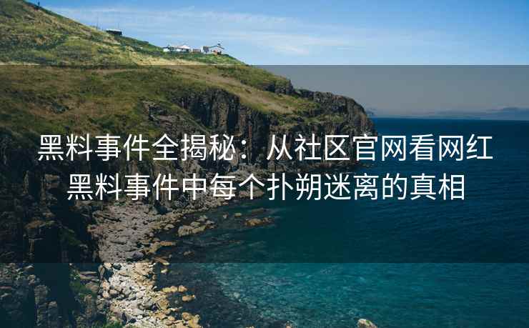 黑料事件全揭秘：从社区官网看网红黑料事件中每个扑朔迷离的真相