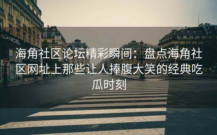 海角社区论坛精彩瞬间：盘点海角社区网址上那些让人捧腹大笑的经典吃瓜时刻