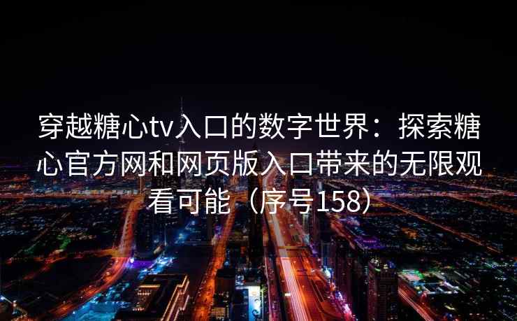 穿越糖心tv入口的数字世界：探索糖心官方网和网页版入口带来的无限观看可能（序号158）