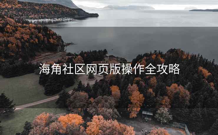 海角社区网页版操作全攻略