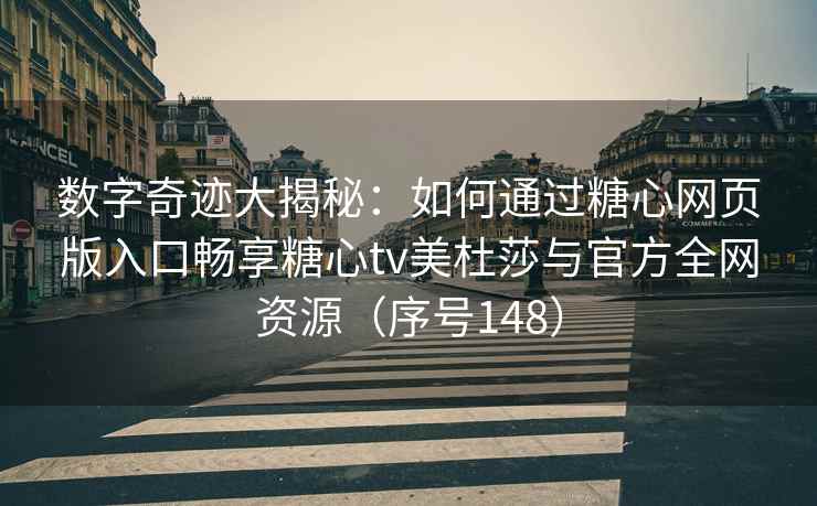 数字奇迹大揭秘：如何通过糖心网页版入口畅享糖心tv美杜莎与官方全网资源（序号148）