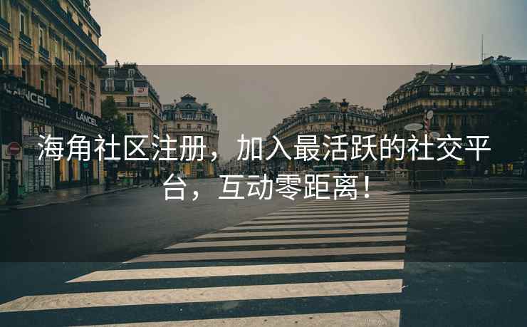 海角社区注册，加入最活跃的社交平台，互动零距离！