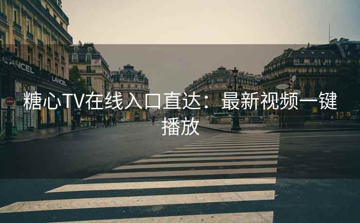 糖心TV在线入口直达：最新视频一键播放