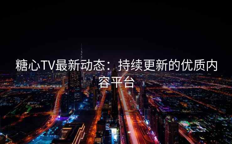 糖心TV最新动态：持续更新的优质内容平台