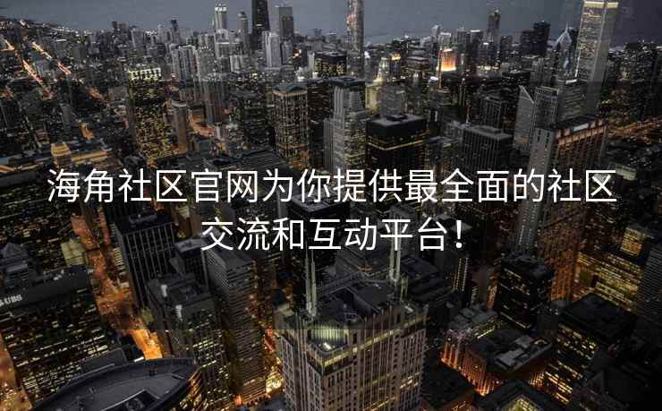 海角社区官网为你提供最全面的社区交流和互动平台！