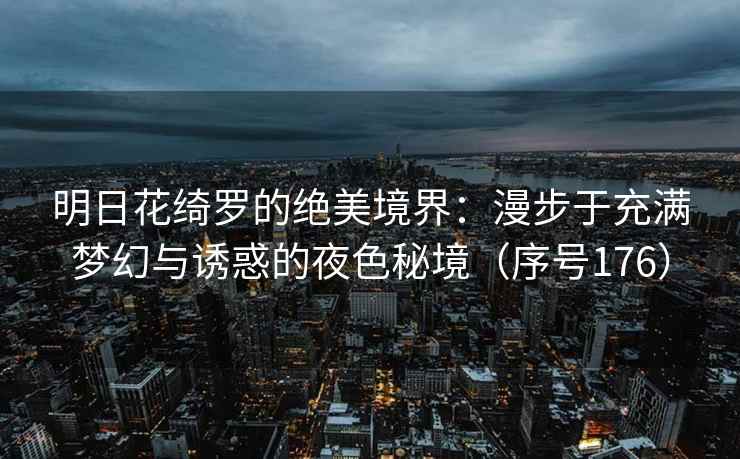 明日花绮罗的绝美境界：漫步于充满梦幻与诱惑的夜色秘境（序号176）
