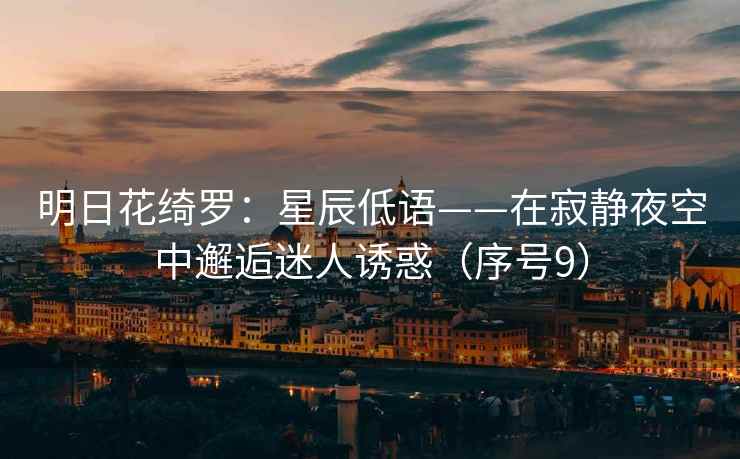 明日花绮罗：星辰低语——在寂静夜空中邂逅迷人诱惑（序号9）