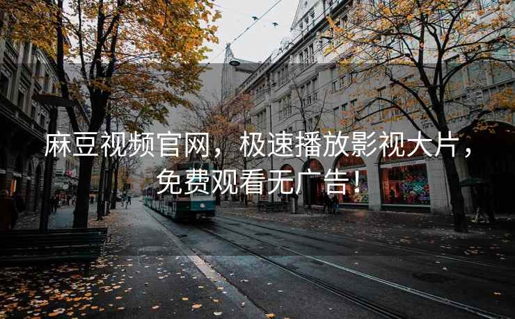麻豆视频官网，极速播放影视大片，免费观看无广告！
