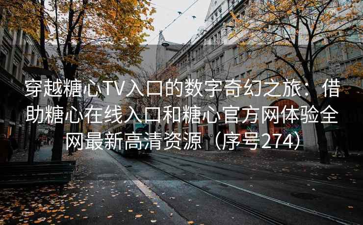 穿越糖心TV入口的数字奇幻之旅：借助糖心在线入口和糖心官方网体验全网最新高清资源（序号274）